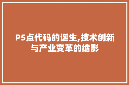 P5点代码的诞生,技术创新与产业变革的缩影
