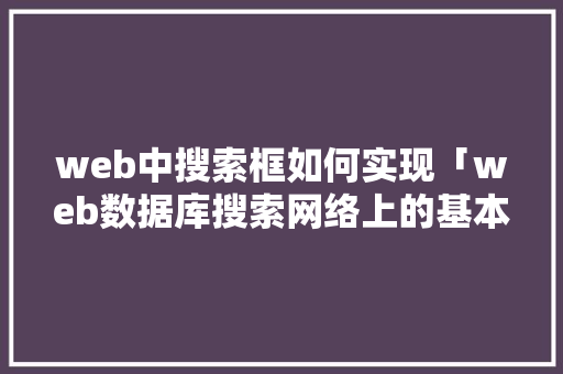 web中搜索框如何实现「web数据库搜索网络上的基本步骤」
