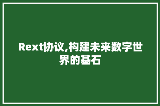 Rext协议,构建未来数字世界的基石