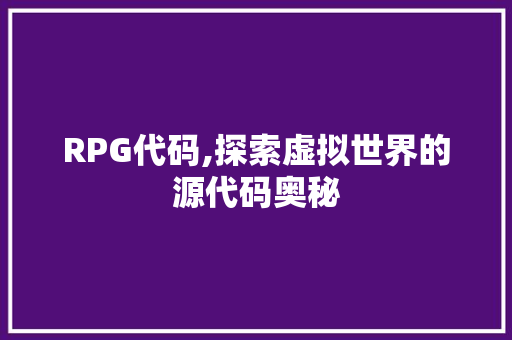RPG代码,探索虚拟世界的源代码奥秘