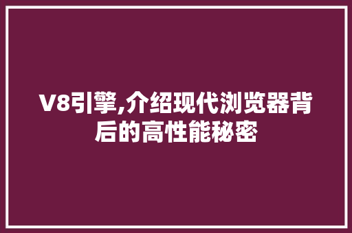 V8引擎,介绍现代浏览器背后的高性能秘密