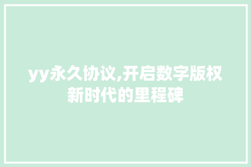 yy永久协议,开启数字版权新时代的里程碑