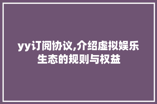 yy订阅协议,介绍虚拟娱乐生态的规则与权益 服务器/数据库