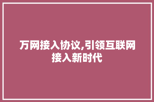 万网接入协议,引领互联网接入新时代