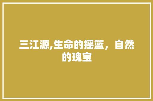 三江源,生命的摇篮，自然的瑰宝 服务器/数据库