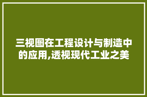三视图在工程设计与制造中的应用,透视现代工业之美 服务器/数据库