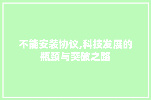 不能安装协议,科技发展的瓶颈与突破之路 建站教程