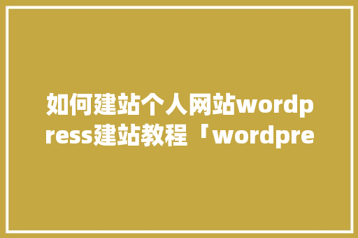 如何建站个人网站wordpress建站教程「wordpress创建主题」 SEO教程