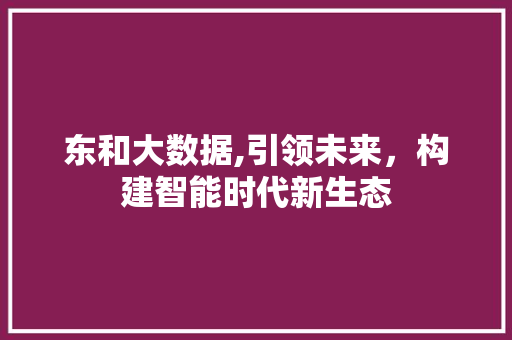 东和大数据,引领未来，构建智能时代新生态 SEO教程