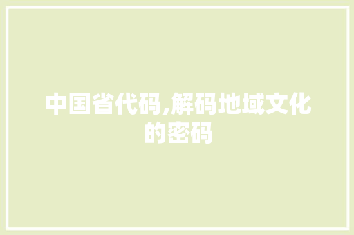 中国省代码,解码地域文化的密码