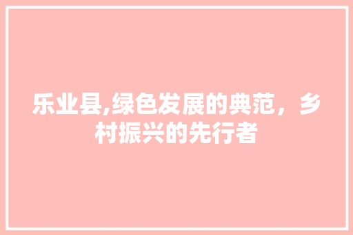 乐业县,绿色发展的典范，乡村振兴的先行者