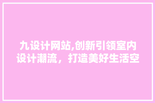 九设计网站,创新引领室内设计潮流，打造美好生活空间