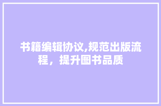 书籍编辑协议,规范出版流程，提升图书品质