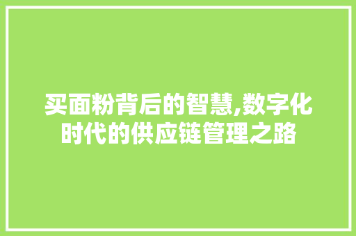 买面粉背后的智慧,数字化时代的供应链管理之路
