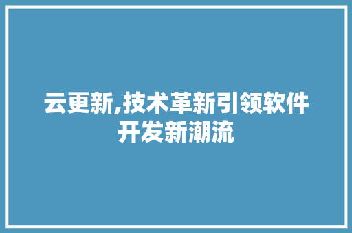 云更新,技术革新引领软件开发新潮流