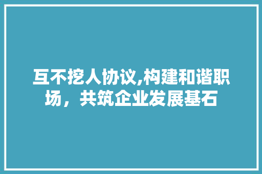 互不挖人协议,构建和谐职场，共筑企业发展基石