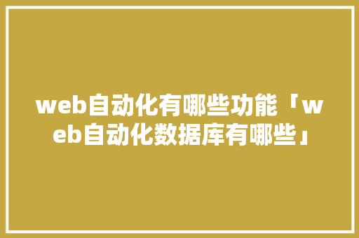 web自动化有哪些功能「web自动化数据库有哪些」 友链在线