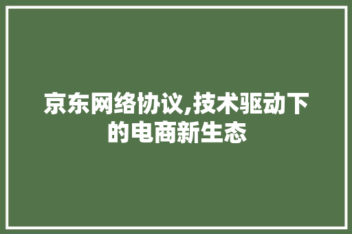 京东网络协议,技术驱动下的电商新生态 服务器/数据库