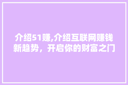 介绍51赚,介绍互联网赚钱新趋势，开启你的财富之门！