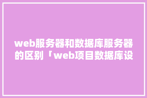 web服务器和数据库服务器的区别「web项目数据库设计」 Web前端