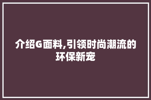 介绍G面料,引领时尚潮流的环保新宠