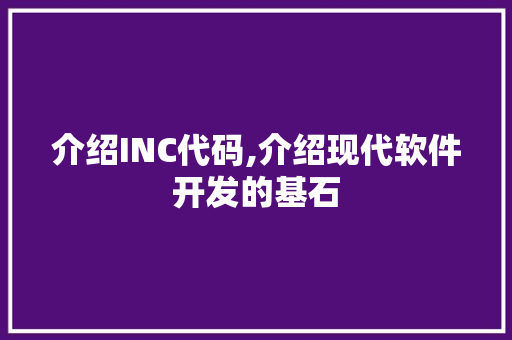 介绍INC代码,介绍现代软件开发的基石