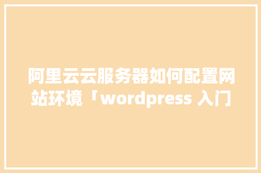 阿里云云服务器如何配置网站环境「wordpress 入门」 友链在线