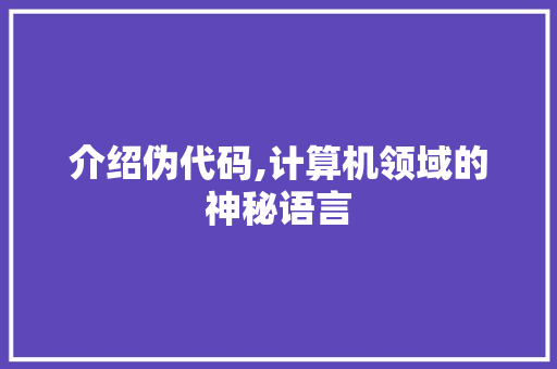 介绍伪代码,计算机领域的神秘语言