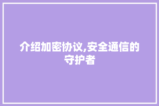 介绍加密协议,安全通信的守护者