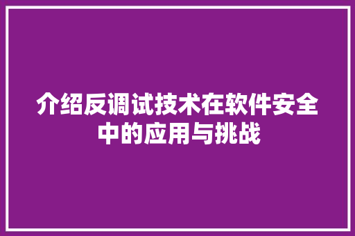 介绍反调试技术在软件安全中的应用与挑战