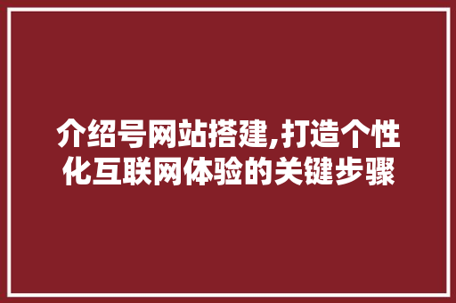 介绍号网站搭建,打造个性化互联网体验的关键步骤