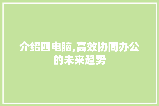 介绍四电脑,高效协同办公的未来趋势