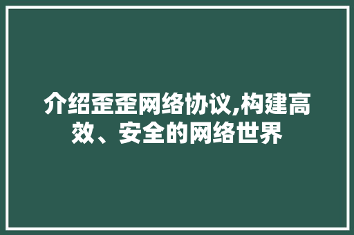 介绍歪歪网络协议,构建高效、安全的网络世界