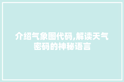 介绍气象图代码,解读天气密码的神秘语言