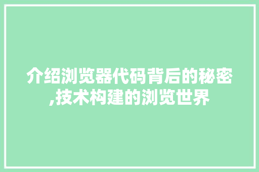 介绍浏览器代码背后的秘密,技术构建的浏览世界