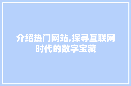 介绍热门网站,探寻互联网时代的数字宝藏