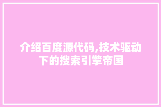介绍百度源代码,技术驱动下的搜索引擎帝国