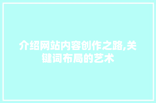 介绍网站内容创作之路,关键词布局的艺术