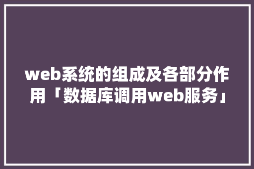 web系统的组成及各部分作用「数据库调用web服务」 服务器/数据库