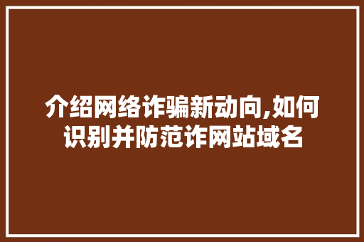 介绍网络诈骗新动向,如何识别并防范诈网站域名 友链在线