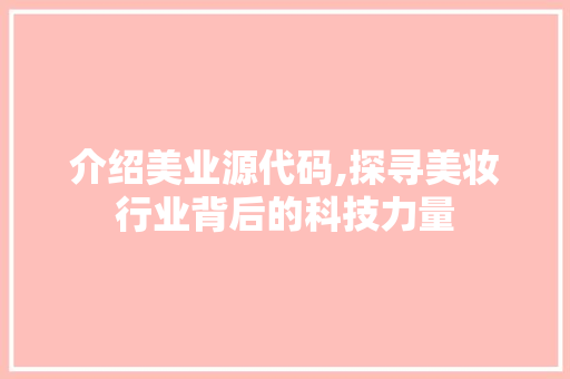 介绍美业源代码,探寻美妆行业背后的科技力量 服务器/数据库
