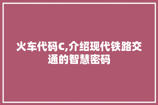 火车代码C,介绍现代铁路交通的智慧密码