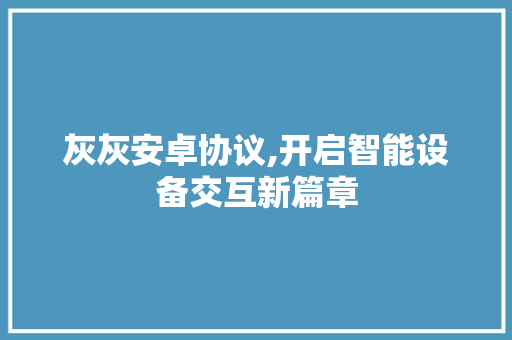 灰灰安卓协议,开启智能设备交互新篇章