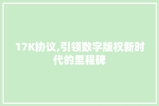 17K协议,引领数字版权新时代的里程碑