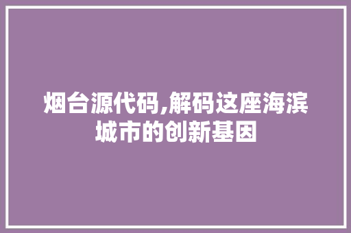 烟台源代码,解码这座海滨城市的创新基因