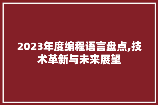 2023年度编程语言盘点,技术革新与未来展望
