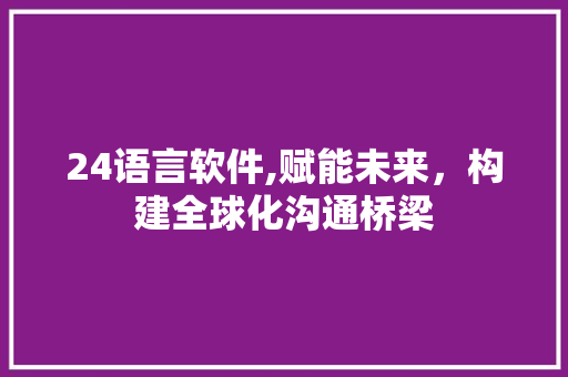 24语言软件,赋能未来，构建全球化沟通桥梁