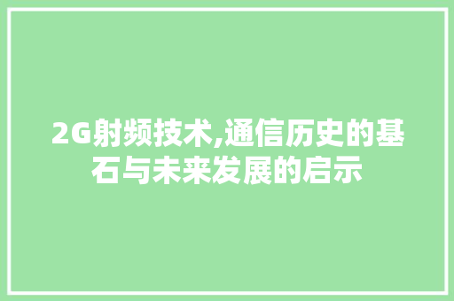 2G射频技术,通信历史的基石与未来发展的启示