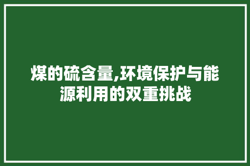 煤的硫含量,环境保护与能源利用的双重挑战