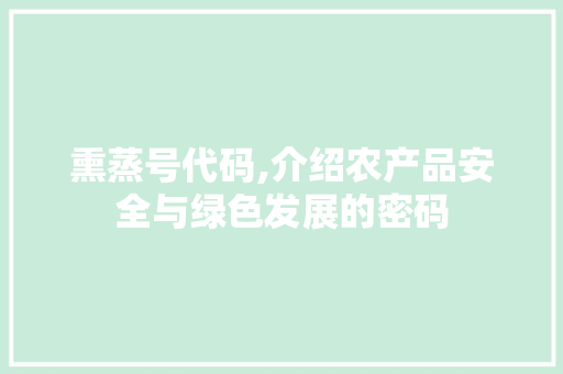 熏蒸号代码,介绍农产品安全与绿色发展的密码